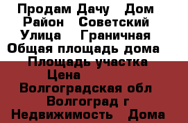 Продам Дачу , Дом › Район ­ Советский › Улица ­  Граничная › Общая площадь дома ­ 50 › Площадь участка ­ 6 › Цена ­ 599 999 - Волгоградская обл., Волгоград г. Недвижимость » Дома, коттеджи, дачи продажа   . Волгоградская обл.